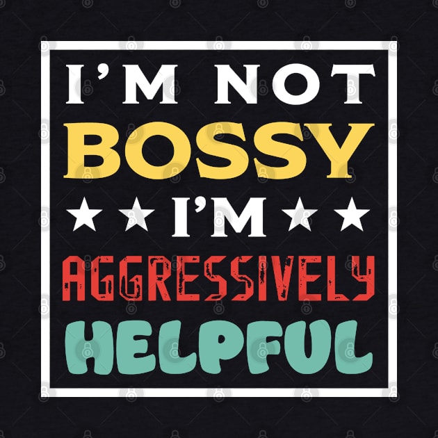 I'm Not Bossy I'm Aggressively Helpful by PaulJus